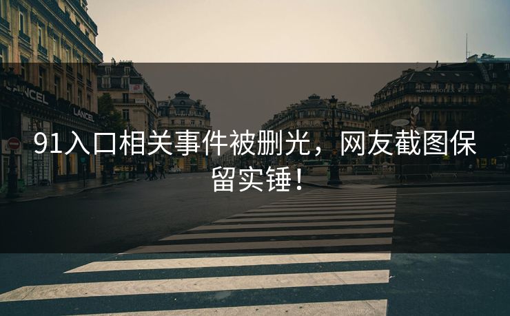 91入口相关事件被删光，网友截图保留实锤！