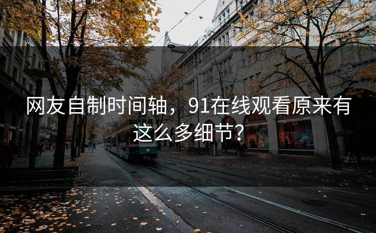 网友自制时间轴，91在线观看原来有这么多细节？