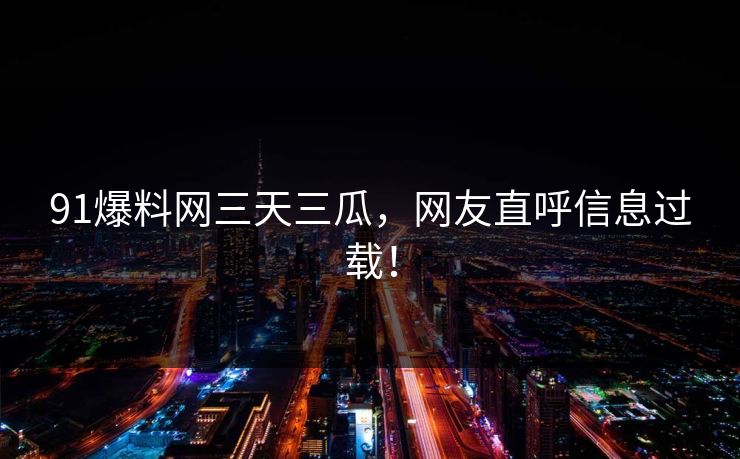 91爆料网三天三瓜，网友直呼信息过载！