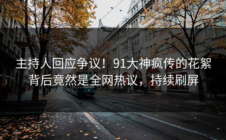 主持人回应争议！91大神疯传的花絮背后竟然是全网热议，持续刷屏